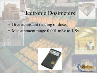 Atomic Energy
Authority of Egypt
Electronic Dosimeters
• Give an instant reading of dose.
• Measurement range 0.001 mSv to 1 Sv
 