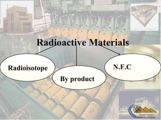 Atomic Energy
Authority of Egypt
Radioactive Materials
Radioisotope N.F.C
By product
 
