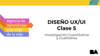 DISEÑO UX/UI
Clase 5
Investigación Cuantitativa
y Cualitativa
 