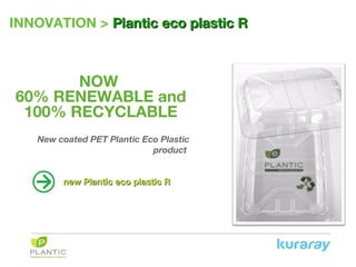 INNOVATION > PlanticPlantic eco plastic Reco plastic R
NOW
60% RENEWABLE and
100% RECYCLABLE
New coated PET Plantic Eco Plastic
product
new Plantic eco plastic Rnew Plantic eco plastic R
 