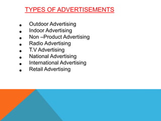 TYPES OF ADVERTISEMENTS
• Outdoor Advertising
• Indoor Advertising
• Non –Product Advertising
• Radio Advertising
• T.V Advertising
• National Advertising
• International Advertising
• Retail Advertising
 