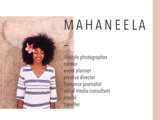 M A H A N E E LA
-lifestyle photographer
curator
event planner
creative director
freelance journalist
social media consultant
model
traveller
 