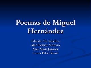 Poemas de Miguel Hernández Glenda Alís Sánchez Mar Gómez Moreno Sara Martí Juanola Laura Palou Rumí 