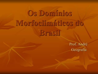 Os Domínios
Morfoclimáticos do
Brasil
Prof. André
Geografia
 