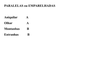 PARALELAS ou EMPARELHADAS
Aniquilar A
Olhar A
Montanhas B
Entranhas B
 