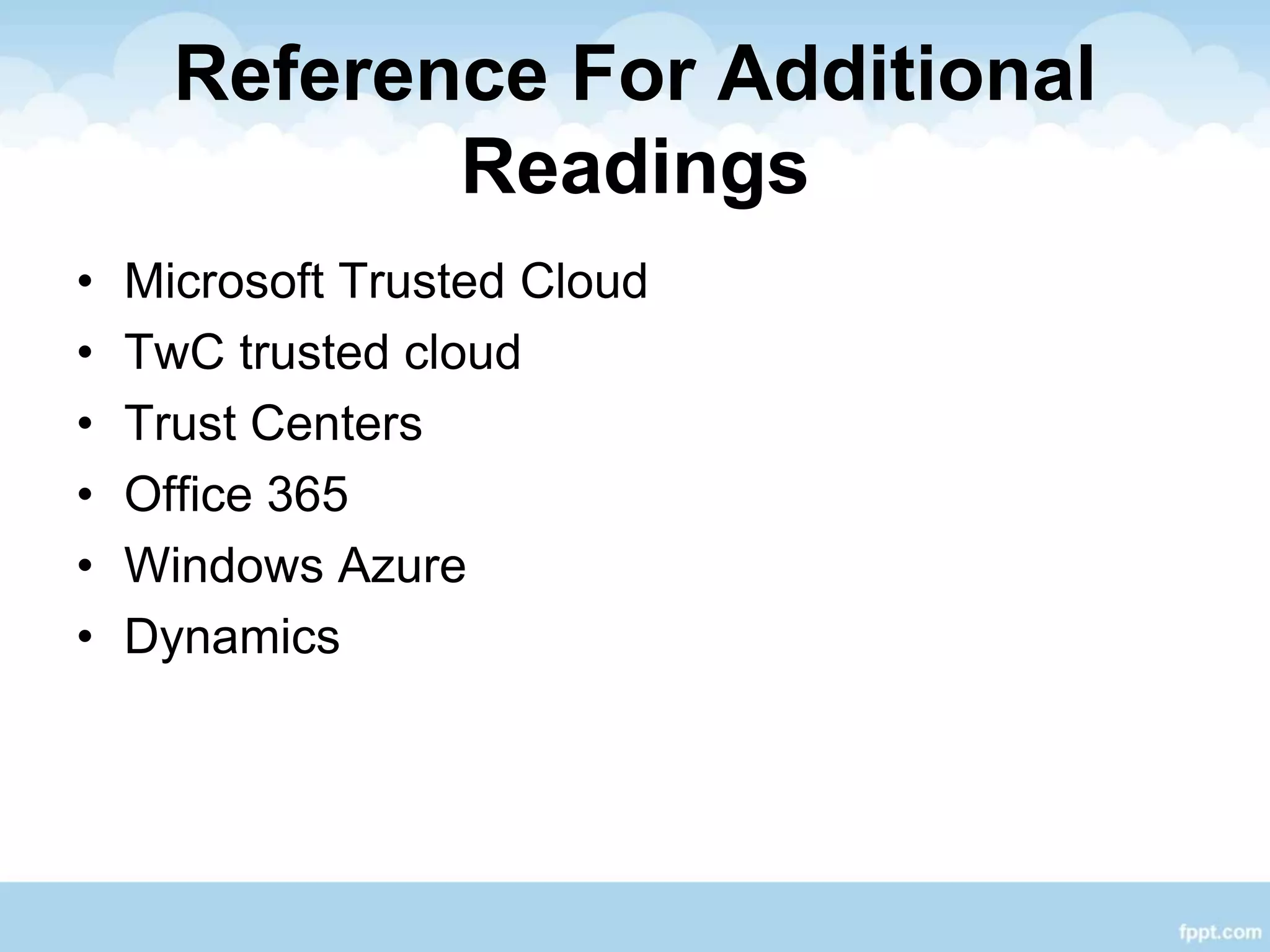 Reference For Additional
Readings
• Microsoft Trusted Cloud
• TwC trusted cloud
• Trust Centers
• Office 365
• Windows Azure
• Dynamics
 