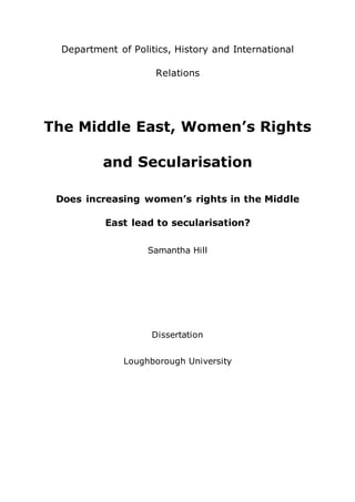 Department of Politics, History and International
Relations
The Middle East, Women’s Rights
and Secularisation
Does increasing women’s rights in the Middle
East lead to secularisation?
Samantha Hill
Dissertation
Loughborough University
 