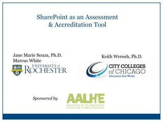 Jane Marie Souza, Ph.D.
Marcus White
Keith Werosh, Ph.D.
SharePoint as an Assessment
& Accreditation Tool
Sponsored by
 