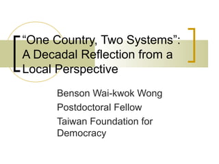 Benson Wai-kwok Wong
Postdoctoral Fellow
Taiwan Foundation for
Democracy
“One Country, Two Systems”:
A Decadal Reflection from a
Local Perspective
 