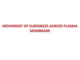 MOVEMENT OF SUBTANCES ACROSS PLASMA
MEMBRANE
 
