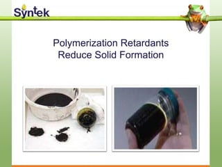 Polymerization Retardants
Reduce Solid Formation
 
