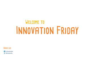 Innovation Friday
Welcome to
in/davidtailee
@heydavidly
David Lee
 