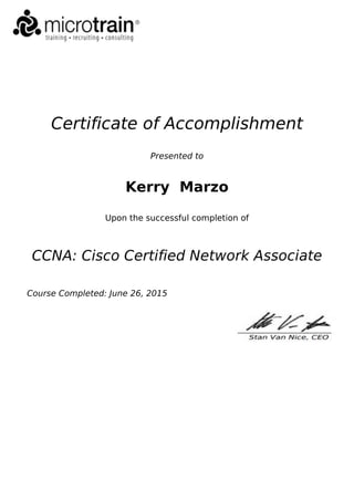 Certificate of Accomplishment
Presented to
Kerry Marzo
Upon the successful completion of
CCNA: Cisco Certified Network Associate
Course Completed: June 26, 2015
 
