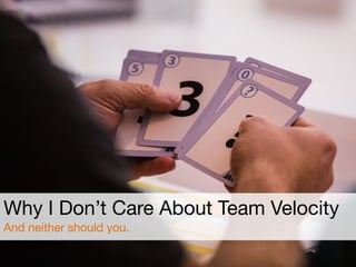 Why I Don’t Care About Team Velocity

And neither should you.
 