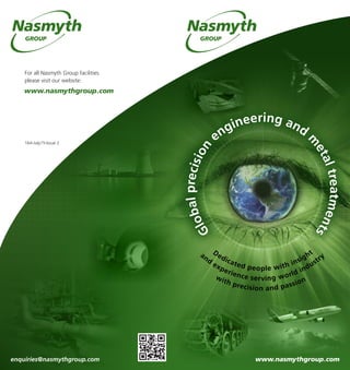 Globalprecision
engineering and
m
etaltreatments
with precision and passion
and
experience serving world industry
Dedicated people with insight
For all Nasmyth Group facilities
please visit our website:
164-July15-Issue 2
enquiries@nasmythgroup.com
 