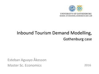 Inbound	
  Tourism	
  Demand	
  Modelling,	
  
	
  Gothenburg	
  case	
  
Esteban	
  Aguayo	
  Åkesson	
  
Master	
  Sc.	
  Economics	
  
	
  
2016	
  
 