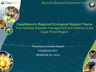 CapeNature’s Regional Ecological Support Teams
The interface between management and science in the
Cape Floral Region
Presented by Candice Mostert
6 September 2011
MEDECOS XII, UCLA
 