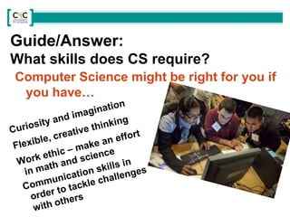 Guide/Answer:
What skills does CS require?
Computer Science might be right for you if
you have…
 
