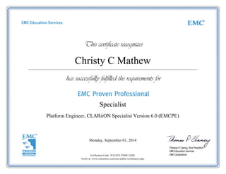 Christy C Mathew
Platform Engineer, CLARiiON Specialist Version 6.0 (EMCPE)
Monday, September 01, 2014
Verification Code: 2FLEH7LYPMV124HL
Verify at: www.certmetrics.com/emc/public/verification.aspx
Specialist
 