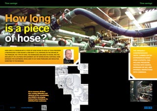 Time savings Time savings
26 27ISSUE 17 www.eriks.co.uk/knowhow
Hoses aren’t a problem until they’re a
problem. But then, whether it’s a minor
leak in a water hose or a major burst in a
hose carrying dangerous chemicals, the
consequences can range from extended
downtime to employee injury, or anything
in between. And once something goes
wrong, the difficulties are only beginning.
For example, when a failed hose needs
replacing, it often turns out there’s no
inhouse documentation or knowledge of
what type of hose needs to be specified
– depending on the temperatures it has
to cope with, the pressure of the media
flowing through it, the size and the
flow rate required. That’s bad enough if
you’re specifying a hose to carry a low-
temperature fluid or air, but could be fatal if
you’re transporting a corrosive chemical or
high-pressure steam.
On the other hand, the maintenance
engineer who decides to be proactive,
and not wait for an accident to happen, will
often find that there is little or no inhouse
documentation or knowledge of when hoses
were last tested or replaced. So it’s impossible
to identify which hoses are due for replacing,
never mind what hose to specify.
Of course there’s always some supplier who
will tell you the hose you need and provide
one which will do the job – more or less.
But how much time do you waste by going
through that process every time there’s a
hose failure; how much can you depend on
the supplier’s knowledge; and can you rely
on the quality of the hose they supply?
It’s to overcome all these
time-wasting difficulties and
eliminate all the uncertainties,
that ERIKS is developing
National Hose Databases for
individual hose customers.
Everything you ever wanted to
know about hoses…but no-one
bothered to record. That’s the amount of
information which ERIKS will collate into a
National Hose Database for any customer
who requires it.
From the full hose specification to the in
date, out date, due date of next test and
result of previous test, the National Hose
Database makes all essential information
easy to find online, 24/7. In addition, a traffic
light system highlights any hose which has
failed a test or is overdue for testing, so
it’s easy to see which hoses need urgent
attention. If there’s a recommendation that
a hose should be replaced within the next
six months – even if it has passed its most
recent test – this can also be recorded.
Lastly, if proof of testing is required for
Health and Safety or other purposes, the
database will enable a hose test certificate
to be printed directly from the site.
Straight from the hose’s mouth
To ensure the ERIKS National Hose
Database is as effective as possible, it does
not rely on second-hand information about
the hoses at a customer’s facility. Instead, it
is based on the most up-to-date information,
collected and collated by ERIKS’ own hose
experts during a site visit.
This takes the form of a walk-around
survey of the hoses on site, during which
all hoses are inspected, identified, and – if
they have not already been – tagged for
easy identification in the future. The ERIKS’
survey results can also be cross-checked with
any existing client hose register, before the
customer’s hose specifications, test results
and testing calendar are uploaded to the
ERIKS National Hose Database, as a one-
stop, always accessible, definitive record.
Once the database has been set-up,
ERIKS will also establish a testing regime
at a frequency agreed with the customer
– whether this is every six months or just
once a year, depending on the type of
hose, types of media carried and so on. The
uniquely comprehensive tests, carried out
by experienced ERIKS hose experts – can
include pressure testing with water, nitrogen
or air, and internal inspections with cameras.
A hose by any other name…
ERIKS is the largest hose supplier in
Europe, holding £9m of high-quality hose
stock in the UK and €16m in Holland, and
is the only hose supplier able to supply any
hose a customer may require. This means
most hose orders can be fulfilled and
dispatched by courier on the same day
as they are placed.
ERIKS supplies only the highest-quality
hoses, and also manufactures hoses and
supplies all necessary ancillary components.
Inferior and cheaper hoses are readily
available from other suppliers, but only
ERIKS can supply all the hoses you may
require, and of a standard you can depend
on for safety and long life.
It is this comprehensive offering which
has recently led a major multi-site UK
chemical manufacturer to establish a
National Hose Database with ERIKS, and
to become an ERIKS customer for steam,
air, chemical, water, powder, soap and water,
low temperature, high temperature and
cryogenic hoses for all its ten UK sites.
They realise there’s more to a hose than just
a length of pipe, and there’s more to a good
hose supplier than just the hoses they supply.
How long
is a piece
of hose?
How long is a problem with a piece of hose going to hold up your process?
A few minutes? A few hours? A few days? It all depends on the nature of
the problem, the type of hose, the knowledge available in-house, and the
availability of a suitable replacement. But by establishing a National Hose
Database for customers, ERIKS aims to cut hose problems and resulting
downtime to the minimum. Carl Lilley FCMI
CCC Manager
ERIKS Hose Technology
The uniquely
comprehensive
tests, carried out by
experienced ERIKS
hose experts, can
include pressure
testing with water,
nitrogen or air, and
internal inspections
with cameras.
 