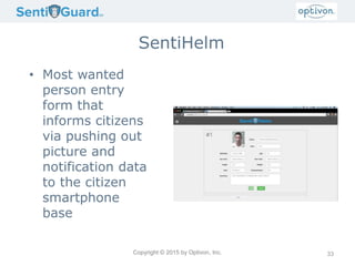 Copyright © 2015 by Optivon, Inc.
SentiHelm
• Most wanted
person entry
form that
informs citizens
via pushing out
picture and
notification data
to the citizen
smartphone
base
33
 