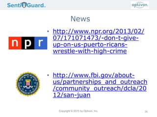 Copyright © 2015 by Optivon, Inc.
News
• http://www.npr.org/2013/02/
07/171071473/-don-t-give-
up-on-us-puerto-ricans-
wrestle-with-high-crime
• http://www.fbi.gov/about-
us/partnerships_and_outreach
/community_outreach/dcla/20
12/san-juan
39
 