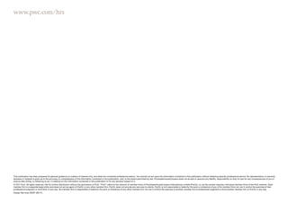 www.pwc.com/hrs
This publication has been prepared for general guidance on matters of interest only, and does not constitute professional advice. You should not act upon the information contained in this publication without obtaining specific professional advice. No representation or warranty
(express or implied) is given as to the accuracy or completeness of the information contained in this publication, and, to the extent permitted by law, PricewaterhouseCoopers does not accept or assume any liability, responsibility or duty of care for any consequences of you or
anyone else acting, or refraining to act, in reliance on the information contained in this publication or for any decision based on it.
© 2011 PwC. All rights reserved. Not for further distribution without the permission of PwC. “PwC” refers to the network of member firms of PricewaterhouseCoopers International Limited (PwCIL), or, as the context requires, individual member firms of the PwC network. Each
member firm is a separate legal entity and does not act as agent of PwCIL or any other member firm. PwCIL does not provide any services to clients. PwCIL is not responsible or liable for the acts or omissions of any of its member firms nor can it control the exercise of their
professional judgment or bind them in any way. No member firm is responsible or liable for the acts or omissions of any other member firm nor can it control the exercise of another member firm’s professional judgment or bind another member firm or PwCIL in any way.
Design Services 26397 (05/11).
 