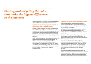 5
Finding and targeting the roles
that make the biggest difference
to the business
Pivotal roles will vary by industry and company, and aren’t
always high profile. A little digging will reveal them.
Explore your value proposition and you
just might find a few surprises
Consider a coffee-shop chain. You might assume that the
roles with the biggest influence on performance are the
baristas behind the counter. And you’d be partly right. You’d
be overlooking the treasury specialists who hedge coffee
bean prices—an equally important role in the company’s
ability to deliver the coffee customers expect, at prices they
can afford.
By not zooming in on pivotal roles, companies can leave real
opportunities to improve performance on the table. But
where to start? Zero in on the factors that influence
customers in their decision to choose your company’s
offerings. What are the processes that create that value—
and what are the greatest risks to them? Digging deep into
your organisation can reveal which roles have an outsized
effect on creating or destroying the value your
customers expect.
Loading up on the value customers want
Take the case of a major food distributor. A stream of
negative customer feedback prompted the distributor to
conduct detailed customer and employee surveys to figure
out exactly what was going on.
In this sales-oriented company, compensation favoured
the salespeople. But to management’s surprise, the
surveys revealed that truck drivers were, in fact, the most
pivotal role.
The drivers’ role ranged from delivering groceries and
interfacing with restaurant managers, to invoicing and
negotiating problems on the spot. They were truly the face
of the company to customers.
But factors out of their control—long work hours,
undesirable schedules and logistical problems—had a big
impact on engagement and turnover, which was hurting
customer satisfaction. For instance, trucks were being
packed inefficiently at the warehouse, making it harder for
drivers to quickly unload items without damaging
the goods.
Bringing different departments together to change the
packing process and allow drivers to participate in their own
route scheduling, led to significant improvements in driver
engagement, addressed customer concerns about timely
deliveries and reduced the costs associated with breakage.
 