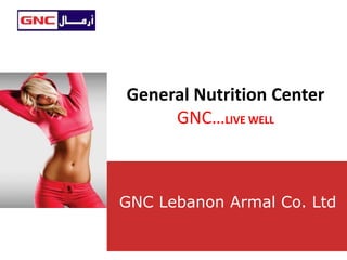 General Nutrition Center
GNC…LIVE WELL
GNC Lebanon Armal Co. Ltd
 