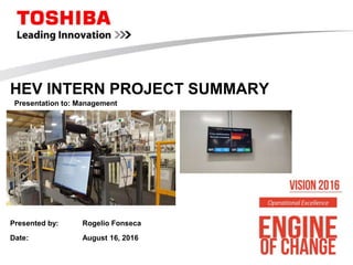 HEV INTERN PROJECT SUMMARY
Presentation to: Management
Presented by: Rogelio Fonseca
Date: August 16, 2016
 