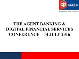 THE AGENT BANKING &
DIGITAL FINANCIAL SERVICES
CONFERENCE – 14 JULY 2016
 