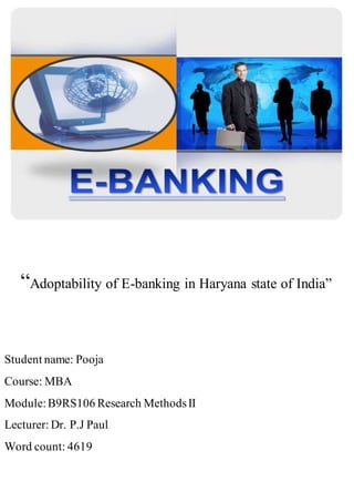 “Adoptability of E-banking in Haryana state of India”
Student name: Pooja
Course: MBA
Module:B9RS106 Research MethodsII
Lecturer: Dr. P.J Paul
Word count: 4619
 
