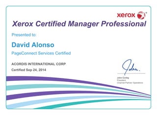 Xerox Certified Manager Professional
John Corley
President
Channel Partner Operations
Presented to:
David Alonso
Certified Sep 24, 2014
PageConnect Services Certified
ACORDIS INTERNATIONAL CORP
 
