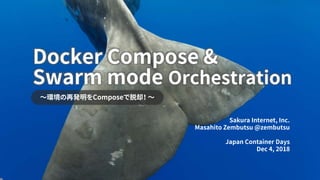 Swarm mode Orchestration
～環境の再発明をComposeで脱却！ ～
Sakura Internet, Inc.
Masahito Zembutsu @zembutsu
Japan Container Days
Dec 4, 2018
Docker Compose &
 