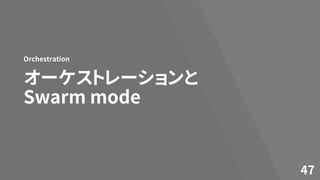 オーケストレーションと
Swarm mode
Orchestration
47
 
