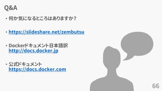 Q&A
• 何か気になるところはありますか？
• https://slideshare.net/zembutsu
• Dockerドキュメント日本語訳
http://docs.docker.jp
• 公式ドキュメント
https://docs.docker.com
66
 