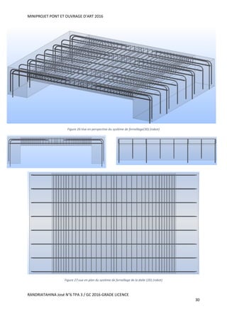 MINIPROJET PONT ET OUVRAGE D’ART 2016
RANDRIATAHINA José N°6 TPA 3 / GC 2016-GRADE LICENCE
30
Figure 26:Vue en perspective du système de ferraillage(3D) (robot)
Figure 27:vue en plan du système de ferraillage de la dalle (2D) (robot)
 