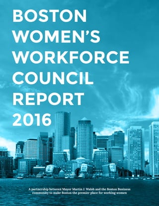 BOSTON
WOMEN’S
WORKFORCE
COUNCIL
REPORT
2016
A partnership between Mayor Martin J. Walsh and the Boston Business
community to make Boston the premier place for working women
 
