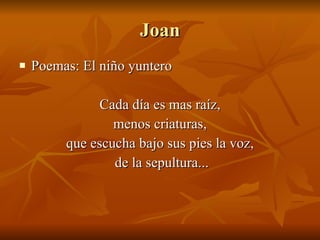 Joan Poemas: El niño yuntero Cada día es mas raíz, menos criaturas, que escucha bajo sus pies la voz, de la sepultura... 