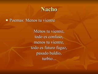 Nacho Poemas: Menos tu vientre Menos tu vientre, todo es confuso, menos tu vientre, todo es futuro fugaz, pasado baldío, turbio... 