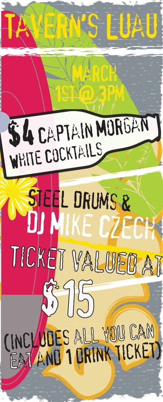 Tavern's Luau
March
1st @ 3pm
$4 Captain Morgan
Steel Drums &
DJ Mike Czech
Ticket valued at
$15
(includes all you can
eat and 1 drink ticket)
White Cocktails
 