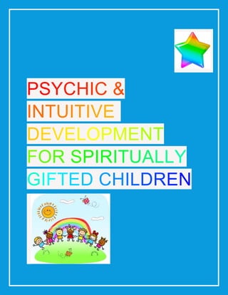 PSYCHIC &
INTUITIVE
DEVELOPMENT
FOR SPIRITUALLY
GIFTED CHILDREN
 