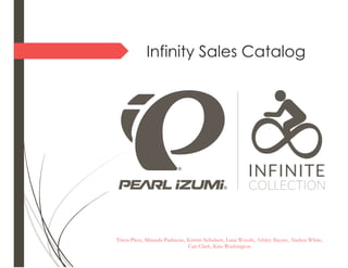 Infinity Sales Catalog
Tricia Pless, Miranda Padmore, Kristin Schubert, Lana Woods, Ashley Slayter, Andrea White,
Cait Clark, Kim Washington
 