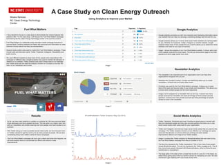 A Case Study on Clean Energy Outreach
Using Analytics to Improve your Market
Moses Ifamose
NC Clean Energy Technology
Center
Results
• So far, we have used analytics to update our contacts list. We have removed dead
email addresses and have updated old ones. This has given us a higher open rate
with our newsletters and emails meaning that more people now have access to our
outreach.
• With Twitter being our most successful social media outlet, we have focused more
on Twitter outreach to get the word out to as many people as people. We are also
considering doing more Twitter events for future campaigns.
• The Fuel What Matters campaign will soon get a reboot and when this happens, we
will know exactly where to concentrate our efforts and where to make
improvements.
Fuel What Matters
• I have decided to focus on a case study to demonstrate the various features that
analytics offer. For the case study, I will discuss the Fuel What Matters campaign,
launched by the NC Clean Energy Technology Center in the summer of 2015.
• Fuel What Matters is a statewide public education media campaign that aims to
connect North Carolina residents and fleets with resources and information to make
informed choices about how they use transportation.
• Several media outlets were used to market the Fuel What Matters campaign. These
include radio and television spots, Twitter, Facebook, Instagram, Newsletters and
public events.
• We used different analytics to keep track of how people were responding to the
campaign on different sites. Google analytics was used to monitor the behavior of
viewers on our website, Twitter analytics was used to keep track of our hashtags
and Twitter posts and we used the analytics function on iContacts to monitor the
reach of our newsletters and emails.
Google Analytics
• Google analytics provides you with very important and interesting information about
your website that can help you develop a marketing strategy that will work for you.
• Google analytics allows you to know what social media websites are working better
for you. Whether it’s Facebook, Twitter, Instagram or another website, Google
analytics keeps track of how people find you and this allows you to determine which
websites work best for your type of business.
• Image 1 shows the analytics of our Fuel What Matters website. It shows which part
of the website received the most views. This lets you know which page is the most
popular and which page needs more work.
Newsletter Analytics
• The newsletter is an important part of an organization and it can help other
organizations recognize who you are.
• Websites like Constant Contact, iContact and MailChimp allow you to create
newsletters, contacts lists and boiler plate emails.
• iContacts was used for the Fuel What Matters campaign. It allows you to keep
track of the open and bounce rates of your emails and newsletters. This allows you
to know which contact groups are the most responsive.
• Image 2 is the analytics for a newsletter that we sent out. It shows how many
people received the newsletter and what percentage of those people actually
opened it. It shows how many emails bounced and what percentage of people
clicked on links in the newsletter.
Social Media Analytics
• Twitter, Facebook, Wordpress and even Youtube are great ways to connect with
fans and interested people and they also provide analytics that allow you to see
which social media outlet works best for your organization.
• Twitter and Instagram were the two major social media outlets that we used for this
campaign. The Twitter analytics showed us how effective our hashtags and posts
were and this allowed us to know what was working and what needed
improvement. Below is an image of our Twitter analytic.
• Image 3 contains the Twitter analytics for #fuelwhatmatters that was used during
the Fuel What Matters campaign from May to October of 2015.
• The blue line represents the Twitter impressions. That is how many times people
viewed #fuelwhatmatters. The red line represents the Twitter engagements. That is
how many times people interacted with #fuelwhatmatters, either by liking the post,
mentioning it or retweeting it.
• The large spike in the data is from a tweet that we did on June 29. In the tweet, we
talked about giving away $100 to a random person for retweeting our post. We also
mentioned Cape Hatteras NPS and Great Smoky NPS.
Image 3
Image 2
Image 1
 