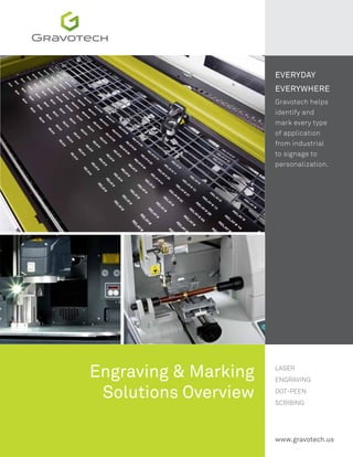 Engraving & Marking
Solutions Overview
www.gravotech.us
EVERYDAY
EVERYWHERE
Gravotech helps
identify and
mark every type
of application
from industrial
to signage to
personalization.
Laser
Engraving
Dot-Peen
Scribing
 