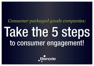 Consumer packaged goods companies:
Take the 5 steps
to consumer engagement!
 