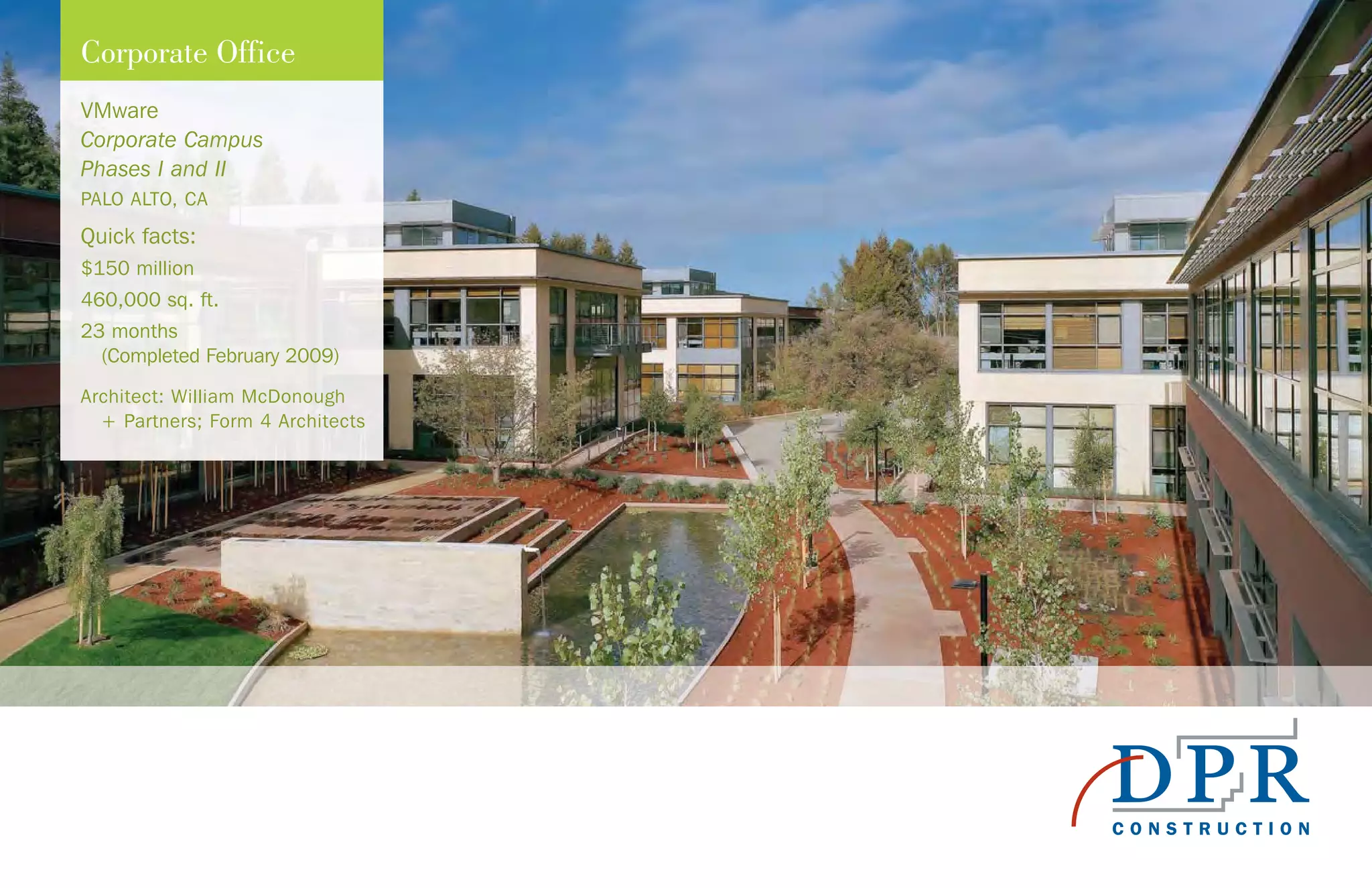 VMware
Corporate Campus
Phases I and II
PALO ALTO, CA
Quick facts:
$150 million
460,000 sq. ft.
23 months
(Completed February 2009)
Architect: William McDonough
+ Partners; Form 4 Architects
Corporate Office
 