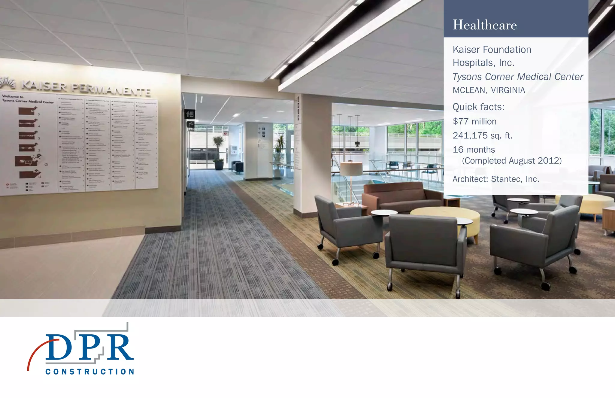 Healthcare
Kaiser Foundation
Hospitals, Inc.
Tysons Corner Medical Center
MCLEAN, VIRGINIA
Quick facts:
$77 million
241,175 sq. ft.
16 months
(Completed August 2012)
Architect: Stantec, Inc.
 