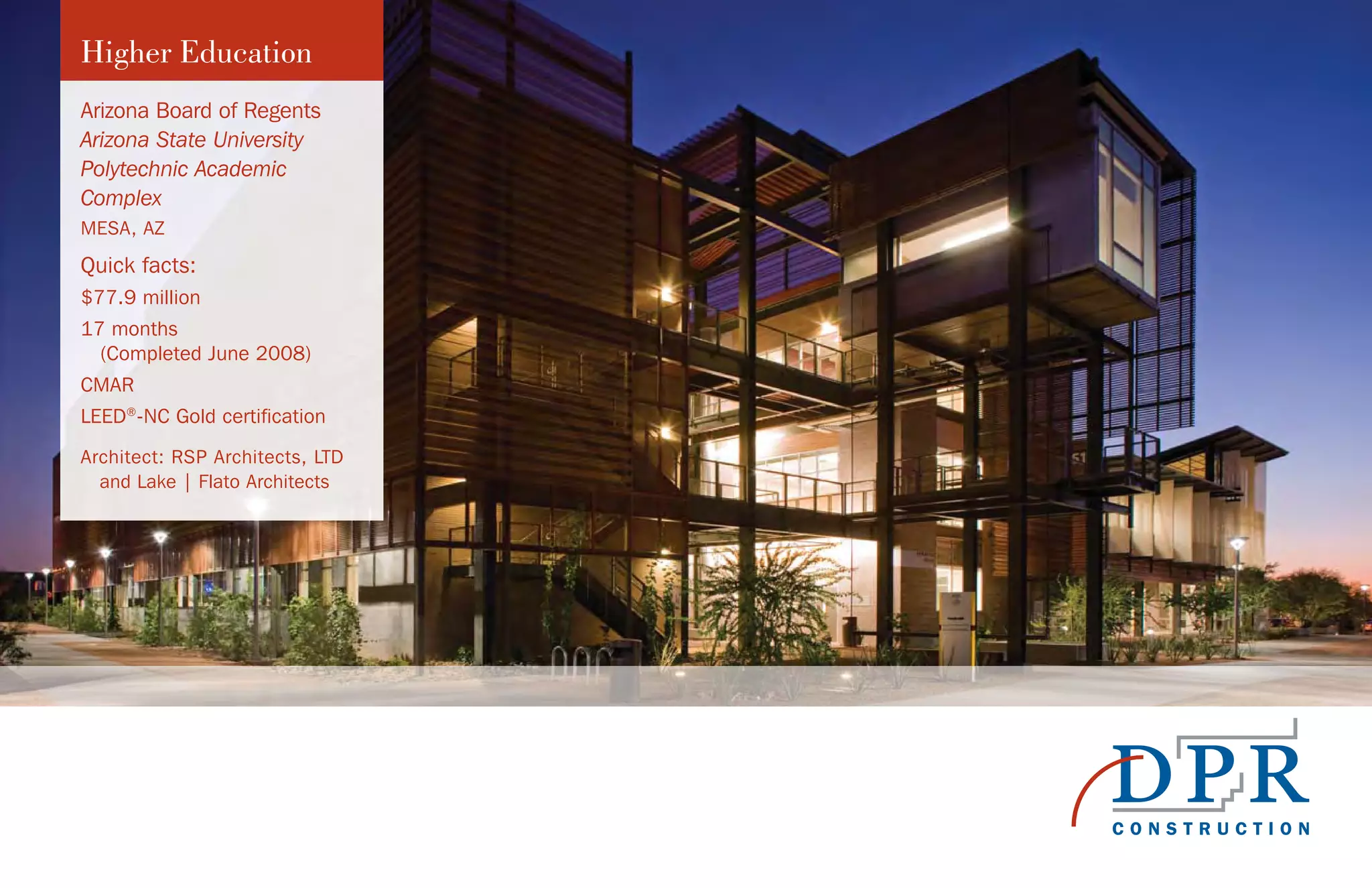 Higher Education
Arizona Board of Regents
Arizona State University
Polytechnic Academic
Complex
MESA, AZ
Quick facts:
$77.9 million
17 months
(Completed June 2008)
CMAR
LEED®
-NC Gold certification
Architect: RSP Architects, LTD
and Lake | Flato Architects
 