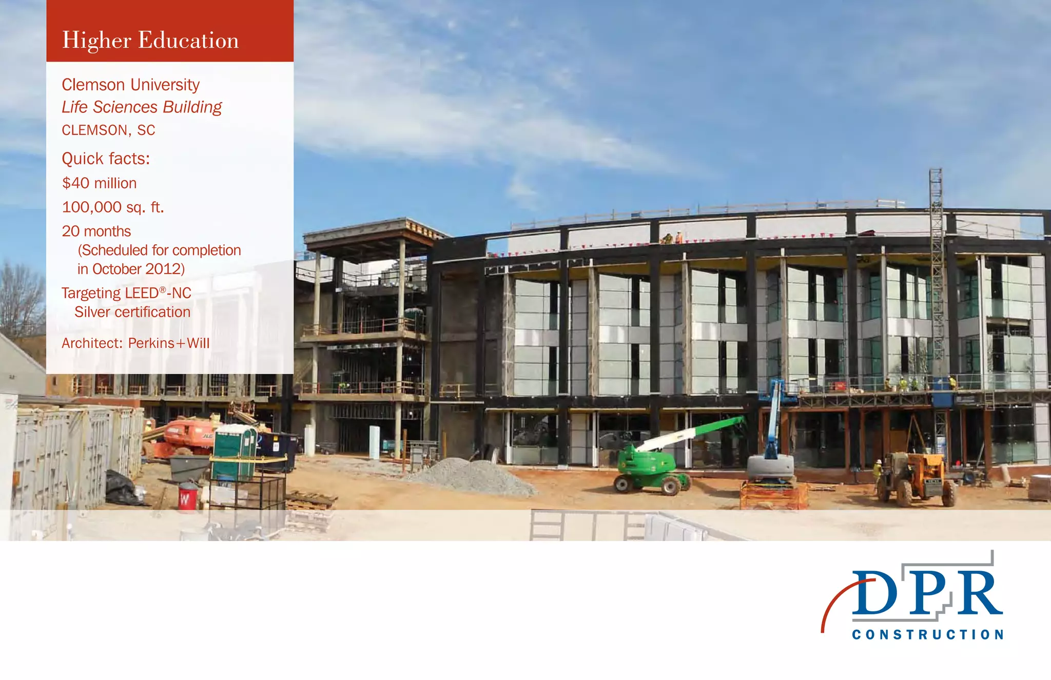 Higher Education
Clemson University
Life Sciences Building
CLEMSON, SC
Quick facts:
$40 million
100,000 sq. ft.
20 months
(Scheduled for completion
in October 2012)
Targeting LEED®
-NC
Silver certification
Architect: Perkins+Will
 